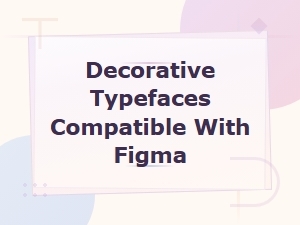 Best Decorative Typefaces Compatible with Figma for Display Projects