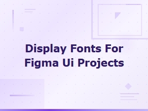 Best Display Fonts for Figma Ui Projects