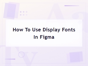 How to Use Display Fonts in Figma: a Complete Guide for Designers