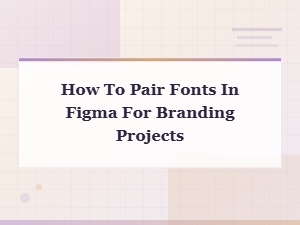 How to Pair Fonts in Figma for Stunning Branding Projects